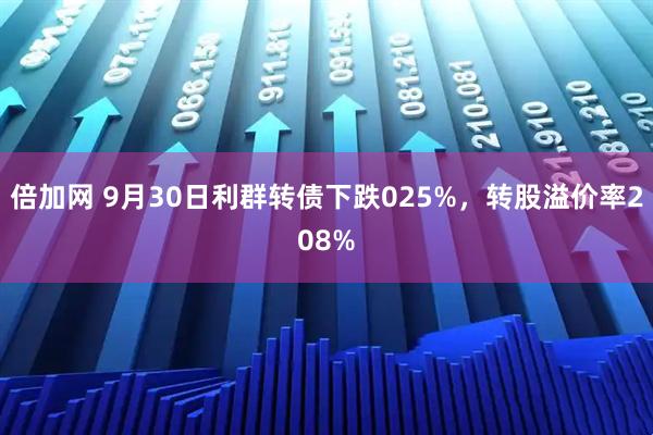 倍加网 9月30日利群转债下跌025%，转股溢价率208%
