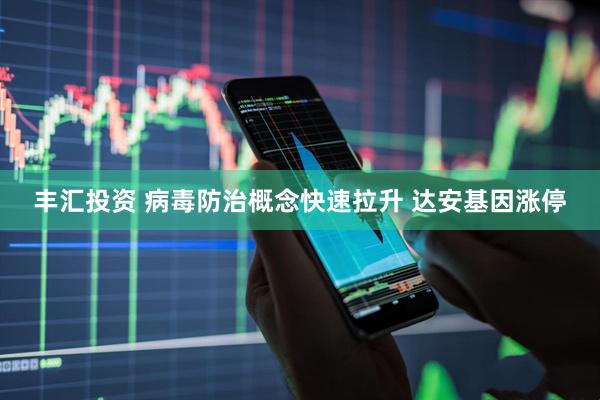 丰汇投资 病毒防治概念快速拉升 达安基因涨停