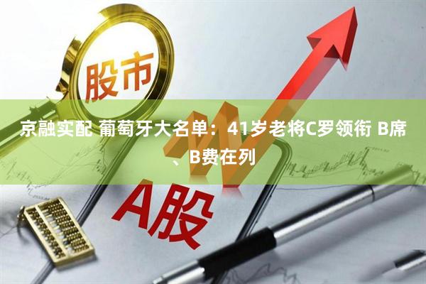 京融实配 葡萄牙大名单：41岁老将C罗领衔 B席、B费在列
